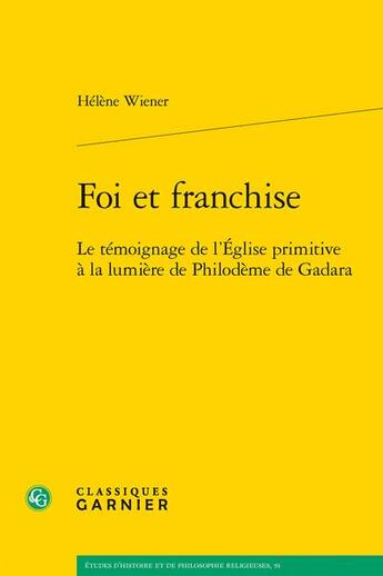 Couverture du livre « Foi et franchise : le témoignage de l'Eglise primitive à la lumière de Philodème de Gadara » de Helene Wiener aux éditions Classiques Garnier