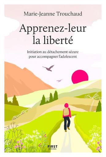 Couverture du livre « Apprenez-leur la liberté : initiation au détachement sécure pour accompagner l'adolescent » de Marie-Jeanne Trouchaud aux éditions First