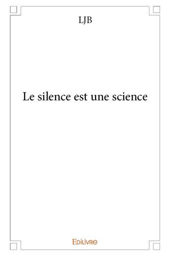 Couverture du livre « Le silence est une science » de Ljb Ljb aux éditions Edilivre