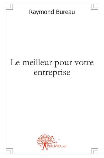 Couverture du livre « Le meilleur pour votre entreprise » de Raymond Bureau aux éditions Edilivre