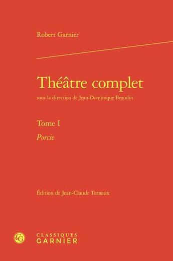 Couverture du livre « Théâtre complet Tome 1 : Porcie » de Robert Garnier aux éditions Classiques Garnier