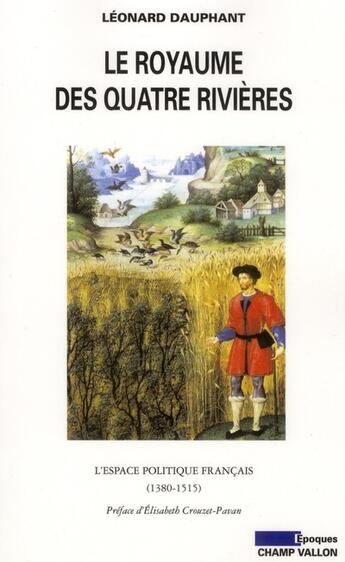 Couverture du livre « Le royaume des quatre rivières ; constructions et représentations de l'espace politique français au XVe siècle » de Leonard Dauphant aux éditions Champ Vallon