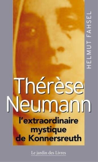 Couverture du livre « Thérèse Neumann ; l'extraordinaire mystique de Konnersreuth » de Helmut Fahsel aux éditions Jardin Des Livres