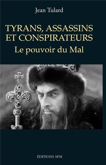 Couverture du livre « Tyrans, assassins et conspirateurs ; le pouvoir du mal » de Jean Tulard aux éditions Spm Lettrage