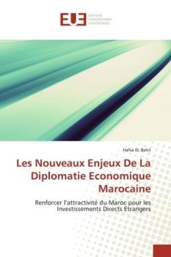 Couverture du livre « Les nouveaux enjeux de la diplomatie economique marocaine - renforcer l'attractivite du maroc pour l » de El Bekri Hafsa aux éditions Editions Universitaires Europeennes