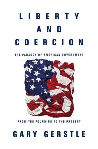 Couverture du livre « LIBERTY AND COERCION - THE PARADOX OF AMERICAN GOVERNMENT FROM THE FOUNDING TO THE PRESENT » de Gary Gerstle aux éditions Princeton University Press