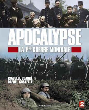 Couverture du livre « Apocalypse ; la 1ère Guerre Mondiale » de Isabelle Clarke et Daniel Costelle aux éditions Flammarion