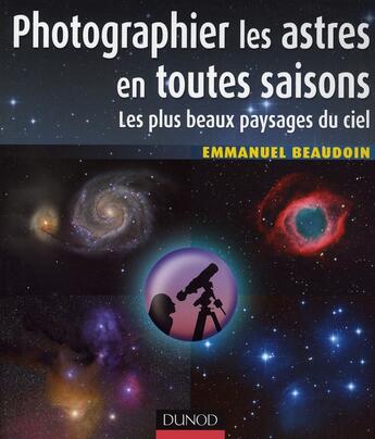 Couverture du livre « Photographier les astres en toutes saisons ; les plus beaux paysages du ciel » de Emmanuel Beaudoin aux éditions Dunod