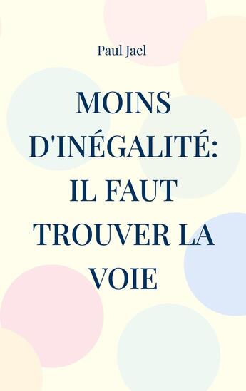 Couverture du livre « Moins d'inégalité: il faut trouver la voie : Que peut le politique contre l'inégalité? » de Paul Jael aux éditions Books On Demand