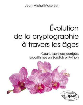 Couverture du livre « Évolution de la cryptographie à travers les âges : Cours, exercices corrigés, algorithmes en Scratch et Python » de Jean-Michel Masereel et Valerie Nachef aux éditions Ellipses