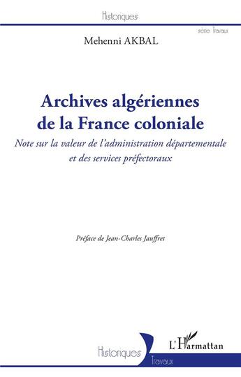 Couverture du livre « Archives algériennes de la France coloniale : note sur la valeur de l'administration départementale et des services préfectoraux » de Mehenni Akbal aux éditions L'harmattan