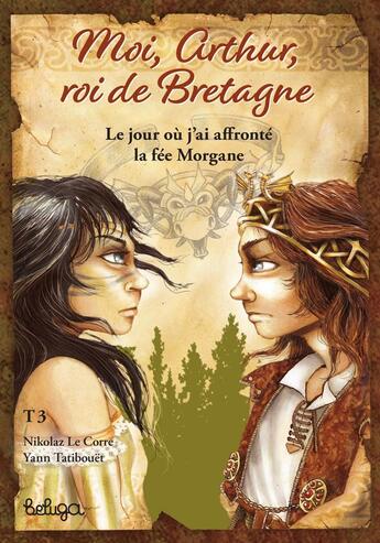 Couverture du livre « Moi, Arthur, roi de Bretagne Tome 3 : le jour où j'ai affronté la fée Morgane » de Nikolaz Le Corre et Yann Tatibouet aux éditions Beluga