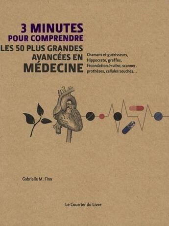 Couverture du livre « 3 minutes pour comprendre ; les 50 plus grandes avancées en médecine ; chamans et guérisseurs, Hippocrate, greffes, fécondation « in vitro », scanner, prothèses, cellules souches » de Gabrielle M. Finn aux éditions Courrier Du Livre