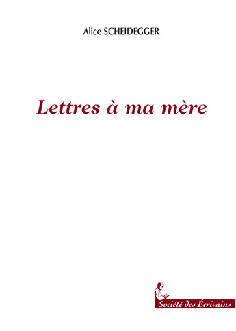 Couverture du livre « Lettres A Ma Mere » de Alice Scheidegger aux éditions Societe Des Ecrivains