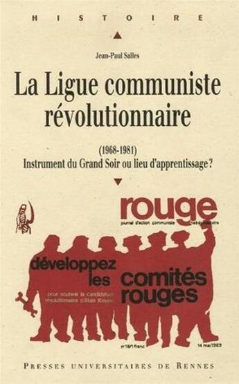 Couverture du livre « La Ligue communiste révolutionnaire ; (1968-1981) instrument du Grand Soir ou lieu d'apprentissage ? » de Jean-Paul Salles aux éditions Pu De Rennes