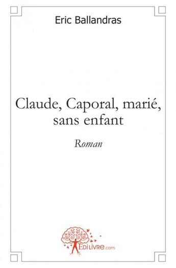 Couverture du livre « Claude, caporal, marie, sans enfant - roman » de Ballandras Eric aux éditions Edilivre