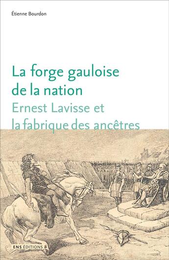 Couverture du livre « La Forge gauloise de la nation : Ernest Lavisse et la fabrique des ancêtres » de Etienne Bourdon aux éditions Ens Lyon