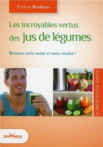 Couverture du livre « Les incroyables vertus des jus de légumes ; boostez votre santé et votre vitalité ! » de Evelyne Baubeau aux éditions Jouvence