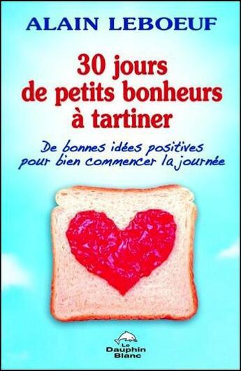 Couverture du livre « 30 jours de petits bonheurs à tartiner » de Alain Leboeuf aux éditions Dauphin Blanc