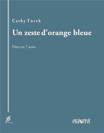 Couverture du livre « Un zeste d'orange bleue ; pièce en 7 actes » de Cathy Turek aux éditions Triartis