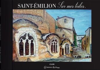 Couverture du livre « Saint Emilion ; sur mes toiles » de Claude Mornet aux éditions Mya Desevigny