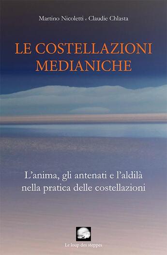 Couverture du livre « Le costellazioni medianiche ; l'anima, gli antenati e l'aldilà nella pratica delle costellazioni » de Martino Nicoletti et Claudie Chlasta aux éditions Le Loup Des Steppes