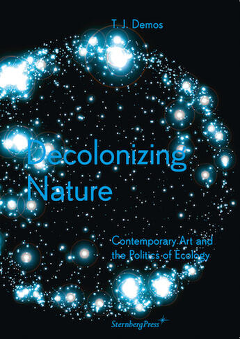 Couverture du livre « Decolonizing nature ; contemporary art and the politics of ecology » de T. J. Demos aux éditions Sternberg Press