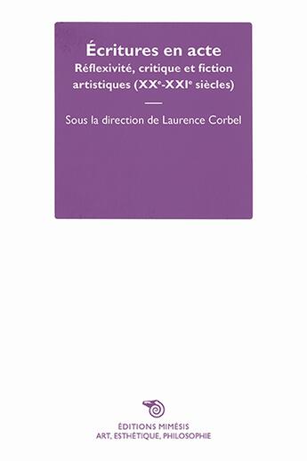 Couverture du livre « Écritures en acte ; réflexivité, critique et fiction artistiques (XXe-XXIe siècles) » de Laurence Corbel et Collectif aux éditions Mimesis