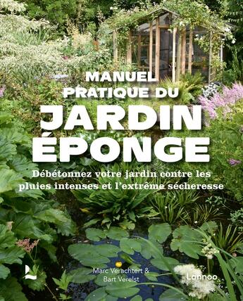 Couverture du livre « Manuel pratique du jardin éponge : débétonnez votre jardin contre les pluies intenses et l'extrême sécheresse » de Marc Verachtert et Bart Verelst aux éditions Lannoo