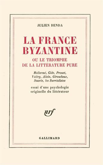 Couverture du livre « La France byzantine ou le triomphe de la littérature pure : Mallarmé, Gide, Valéry, Alain, Giraudoux, Suarès, les Surréalistes. Essai d'une psychologie originelle du littérateur » de Julien Benda aux éditions Gallimard