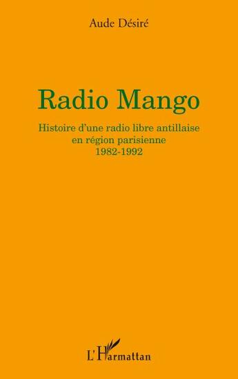 Couverture du livre « Radio mango ; histoire d'une radio libre antillaise en région parisienne 1982-1992 » de Aude Desiree aux éditions L'harmattan