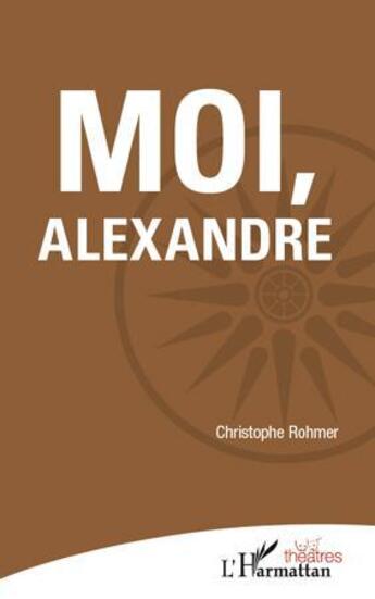 Couverture du livre « Moi, Alexandre » de Christophe Rohmer aux éditions L'harmattan