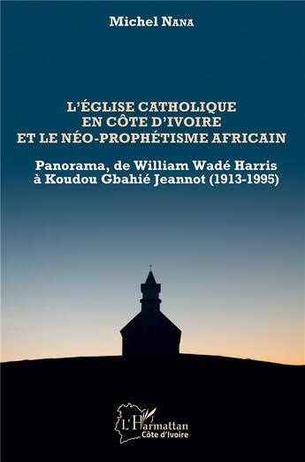 Couverture du livre « L'église catholique en Côte d'Ivoire et le néo-prophétisme africain ; panorama, de William Wadé Harris à Koudou Gbdhié Jeannot (1913-1995) » de Michel Nana aux éditions L'harmattan