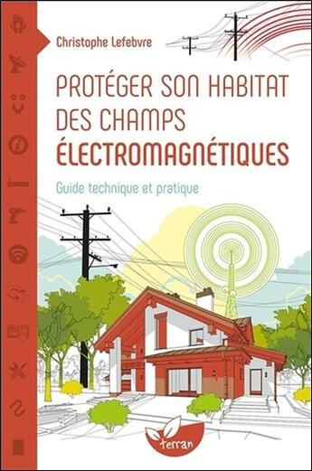 Couverture du livre « Protéger son habitat des champs électromagnétiques ; guide technique et pratique » de Christophe Lefebvre aux éditions De Terran