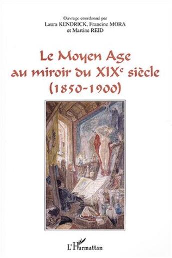 Couverture du livre « Le moyen âge au miroir du XIX siècle (1850-1900) » de Martine Reid et Francine Mora et Laura Kendrick aux éditions L'harmattan