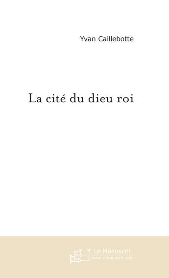 Couverture du livre « La cité du dieu roi » de Caillebotte-Y aux éditions Le Manuscrit