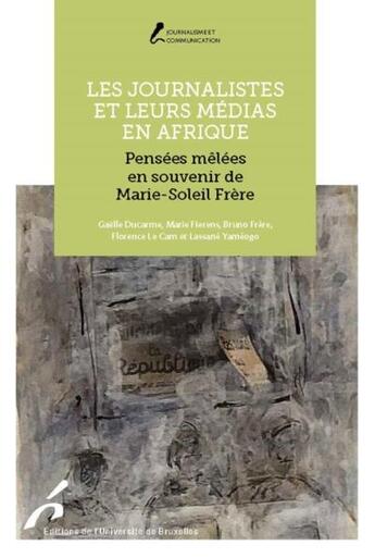 Couverture du livre « Les journalistes et leurs médias en Afrique : pensées mêlées en souvenir de Marie-Soleil Frère » de Marie Fierens et Bruno Frere et Yameogo Lassane et Gaelle Ducarme et Florence Le Carn aux éditions Universite De Bruxelles