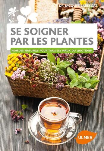 Couverture du livre « Se soigner par les plantes ; remèdes naturels pour tous les maux du quotidien » de Jacques Labescat aux éditions Eugen Ulmer