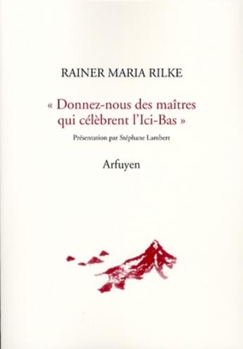 Couverture du livre « Donnez-nous des maîtres qui célèbrent l'ici-bas » de Rilke Rainer M aux éditions Arfuyen