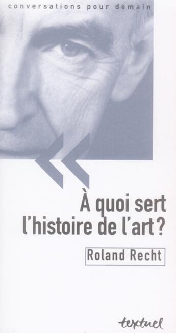 Couverture du livre « À quoi sert l'histoire de l'art ? » de Roland Recht aux éditions Textuel