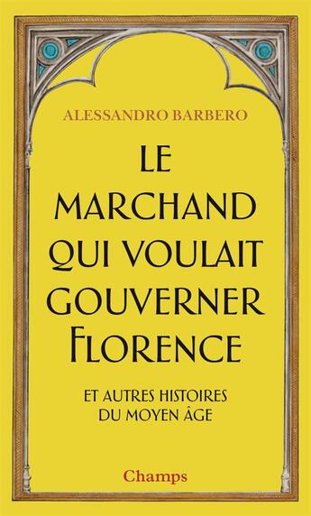 Couverture du livre « Le marchand qui voulait gouverner Florence et autres histoires du Moyen âge » de Alessandro Barbero aux éditions Flammarion