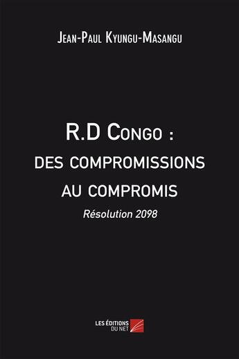 Couverture du livre « R.D Congo : des compromissions au compromis ; résolution 2098 » de Jean-Paul Kyungu-Masangu aux éditions Editions Du Net