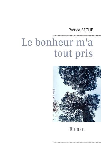 Couverture du livre « Le bonheur m'a tout pris » de Patrice Begue aux éditions Books On Demand