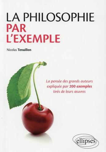 Couverture du livre « La philosophie par l'exemple ; la pensée des grands auteurs expliquée par 200 exemples tirés de leurs oeuvres » de Nicolas Tenaillon aux éditions Ellipses