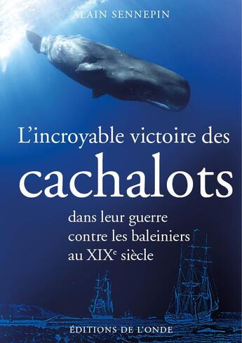 Couverture du livre « L'incroyable victoire des cachalots dans leur guerre contre les baleiniers au XIXe siècle » de Alain Sennepin aux éditions De L'onde