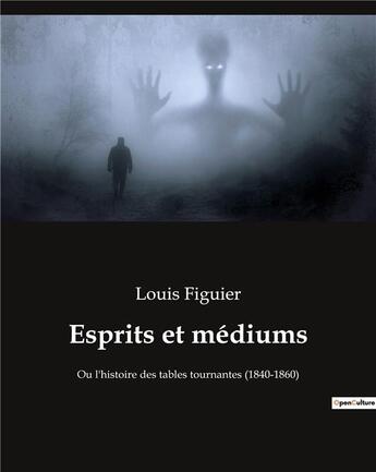 Couverture du livre « Esprits et mediums - ou l'histoire des tables tournantes (1840-1860) » de Louis Figuier aux éditions Culturea