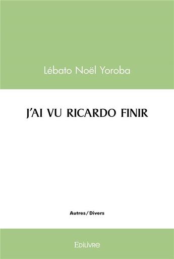 Couverture du livre « J'ai vu ricardo finir » de Yoroba Lebato Noel aux éditions Edilivre