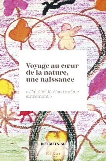 Couverture du livre « Voyage au coeur de la nature, une naissance - j ai decide d accoucher autrement » de Meynial Julie aux éditions Edilivre