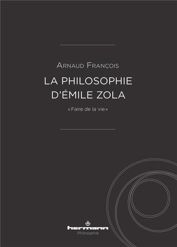 Couverture du livre « La philosophie d'emile zola - faire de la vie » de Arnaud Francois aux éditions Hermann