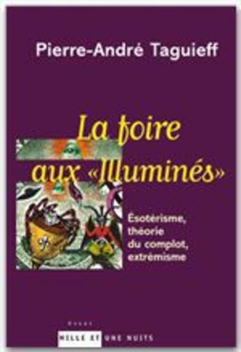 Couverture du livre « La foire aux illuminés ; exotérisme, théorie du complot, extrémisme » de Pierre-Andre Taguieff aux éditions Fayard/mille Et Une Nuits